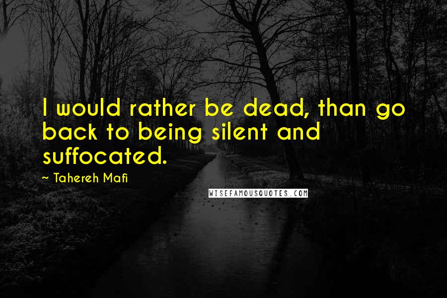 Tahereh Mafi Quotes: I would rather be dead, than go back to being silent and suffocated.