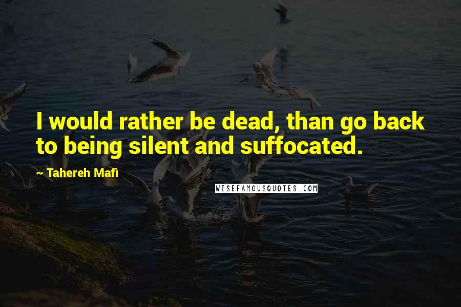 Tahereh Mafi Quotes: I would rather be dead, than go back to being silent and suffocated.