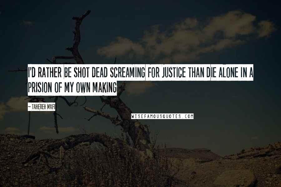 Tahereh Mafi Quotes: I'd rather be shot dead screaming for justice than die alone in a prision of my own making