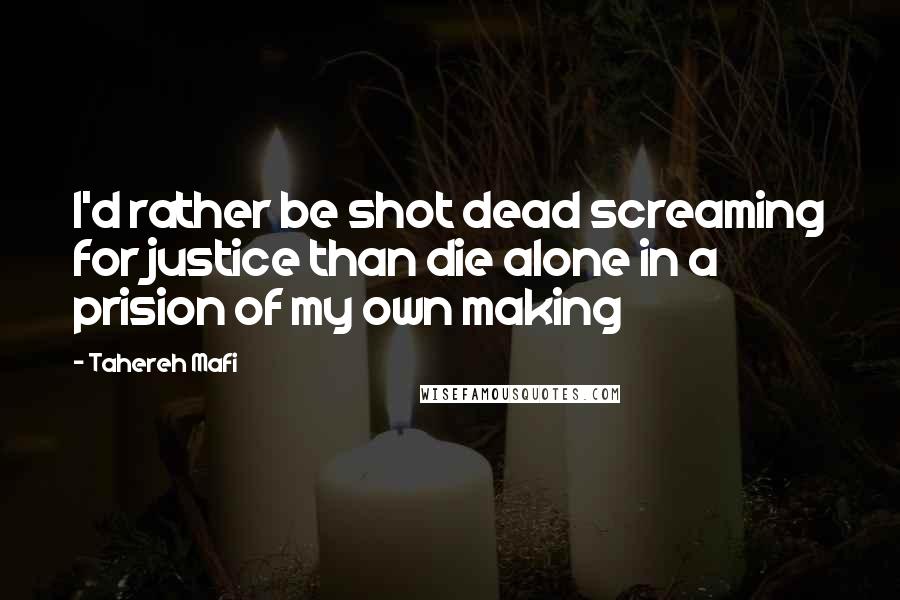 Tahereh Mafi Quotes: I'd rather be shot dead screaming for justice than die alone in a prision of my own making