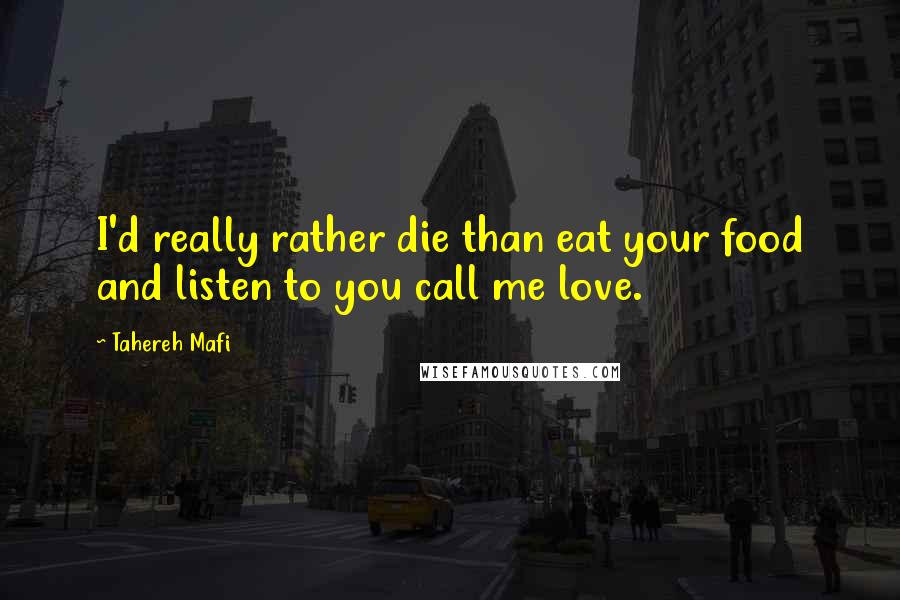 Tahereh Mafi Quotes: I'd really rather die than eat your food and listen to you call me love.