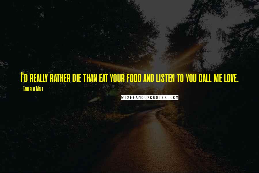 Tahereh Mafi Quotes: I'd really rather die than eat your food and listen to you call me love.