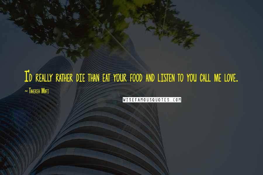 Tahereh Mafi Quotes: I'd really rather die than eat your food and listen to you call me love.