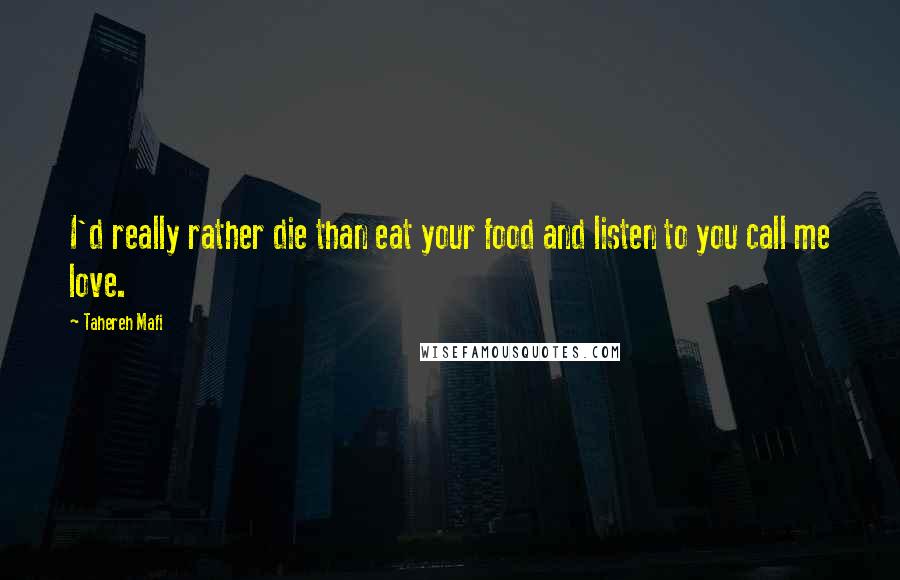 Tahereh Mafi Quotes: I'd really rather die than eat your food and listen to you call me love.