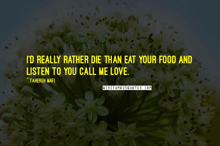 Tahereh Mafi Quotes: I'd really rather die than eat your food and listen to you call me love.