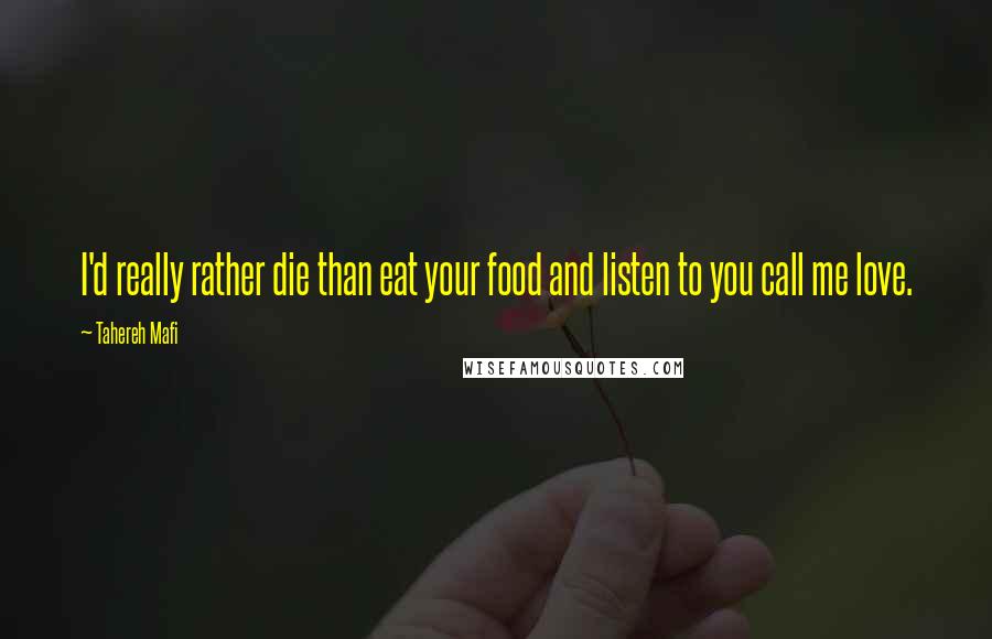 Tahereh Mafi Quotes: I'd really rather die than eat your food and listen to you call me love.
