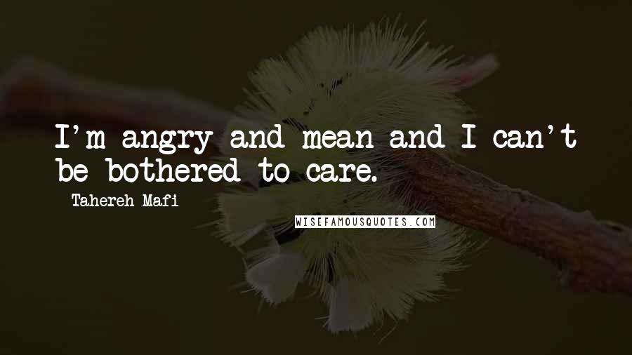 Tahereh Mafi Quotes: I'm angry and mean and I can't be bothered to care.