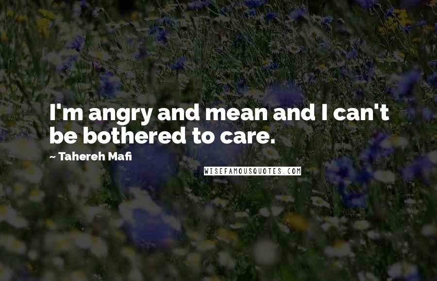 Tahereh Mafi Quotes: I'm angry and mean and I can't be bothered to care.