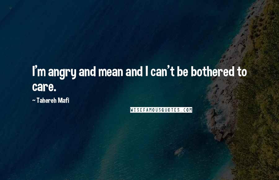 Tahereh Mafi Quotes: I'm angry and mean and I can't be bothered to care.