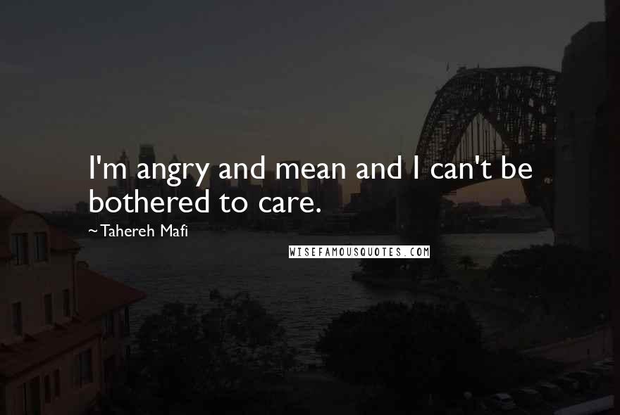 Tahereh Mafi Quotes: I'm angry and mean and I can't be bothered to care.