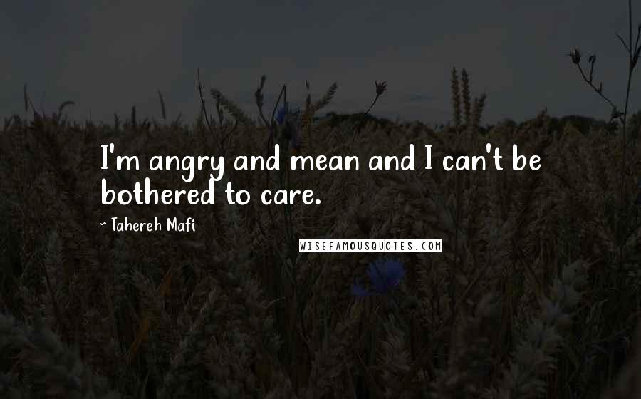 Tahereh Mafi Quotes: I'm angry and mean and I can't be bothered to care.