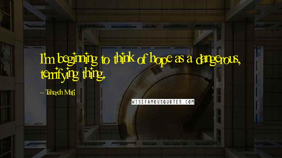 Tahereh Mafi Quotes: I'm beginning to think of hope as a dangerous, terrifying thing.