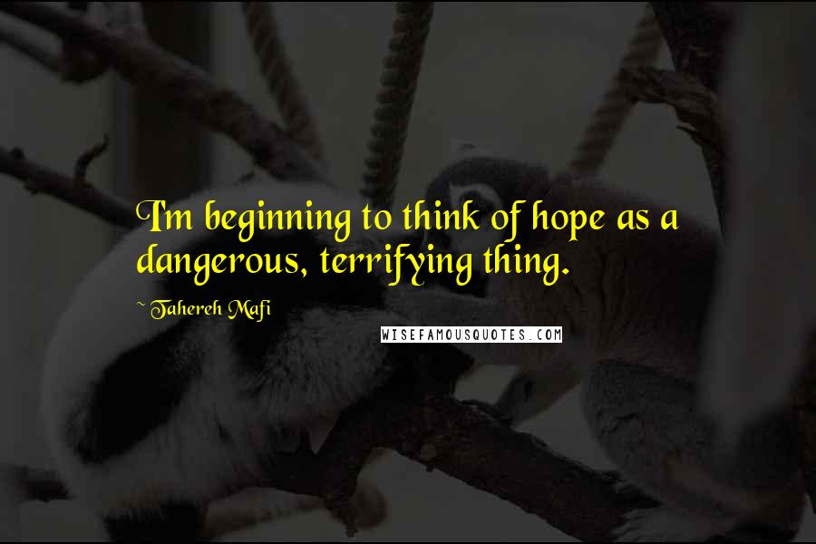 Tahereh Mafi Quotes: I'm beginning to think of hope as a dangerous, terrifying thing.