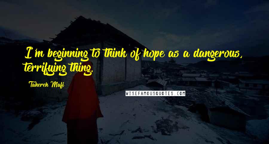 Tahereh Mafi Quotes: I'm beginning to think of hope as a dangerous, terrifying thing.