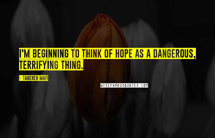 Tahereh Mafi Quotes: I'm beginning to think of hope as a dangerous, terrifying thing.