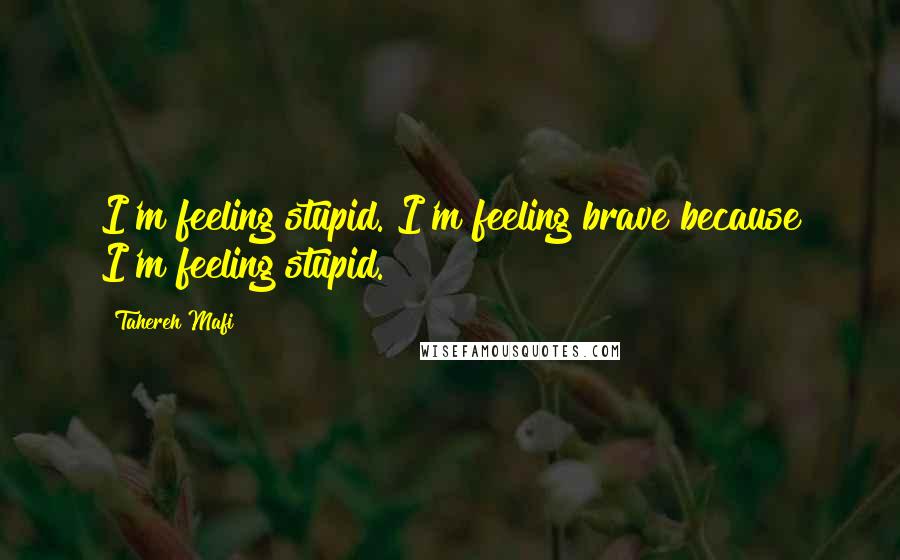 Tahereh Mafi Quotes: I'm feeling stupid. I'm feeling brave because I'm feeling stupid.