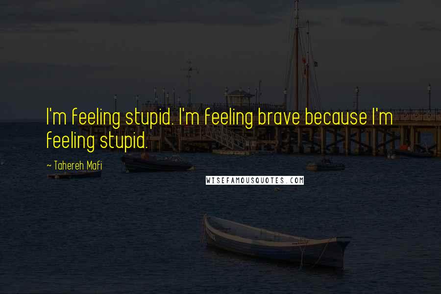 Tahereh Mafi Quotes: I'm feeling stupid. I'm feeling brave because I'm feeling stupid.