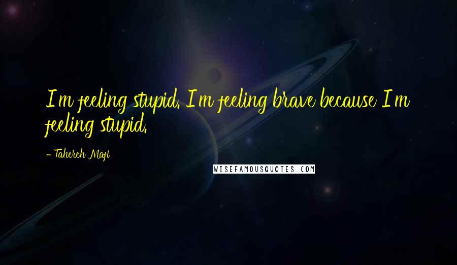 Tahereh Mafi Quotes: I'm feeling stupid. I'm feeling brave because I'm feeling stupid.