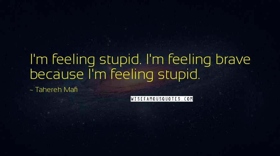 Tahereh Mafi Quotes: I'm feeling stupid. I'm feeling brave because I'm feeling stupid.