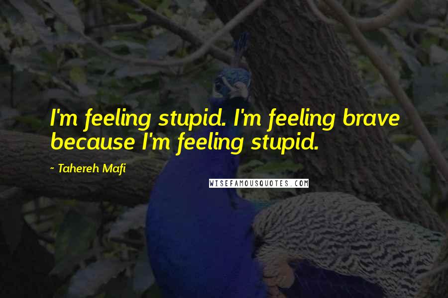 Tahereh Mafi Quotes: I'm feeling stupid. I'm feeling brave because I'm feeling stupid.