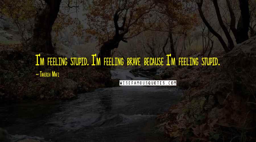 Tahereh Mafi Quotes: I'm feeling stupid. I'm feeling brave because I'm feeling stupid.