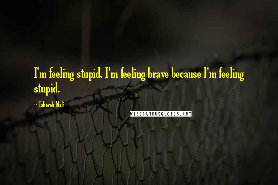 Tahereh Mafi Quotes: I'm feeling stupid. I'm feeling brave because I'm feeling stupid.