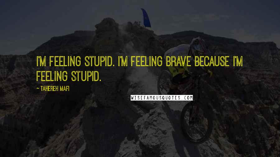 Tahereh Mafi Quotes: I'm feeling stupid. I'm feeling brave because I'm feeling stupid.