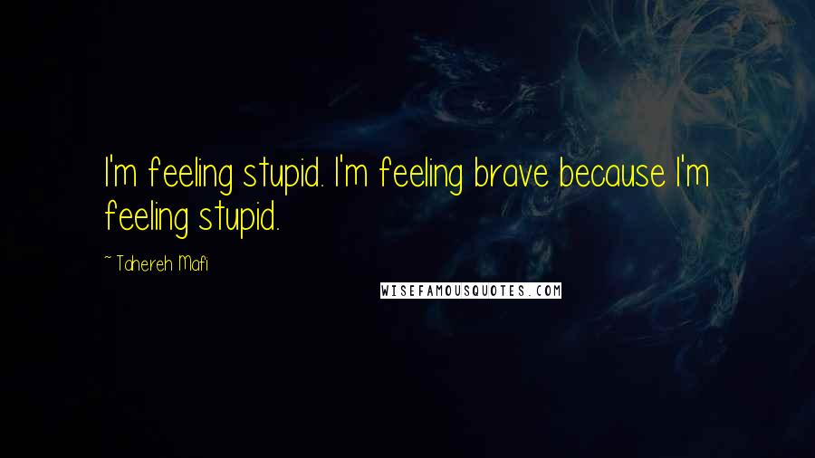 Tahereh Mafi Quotes: I'm feeling stupid. I'm feeling brave because I'm feeling stupid.