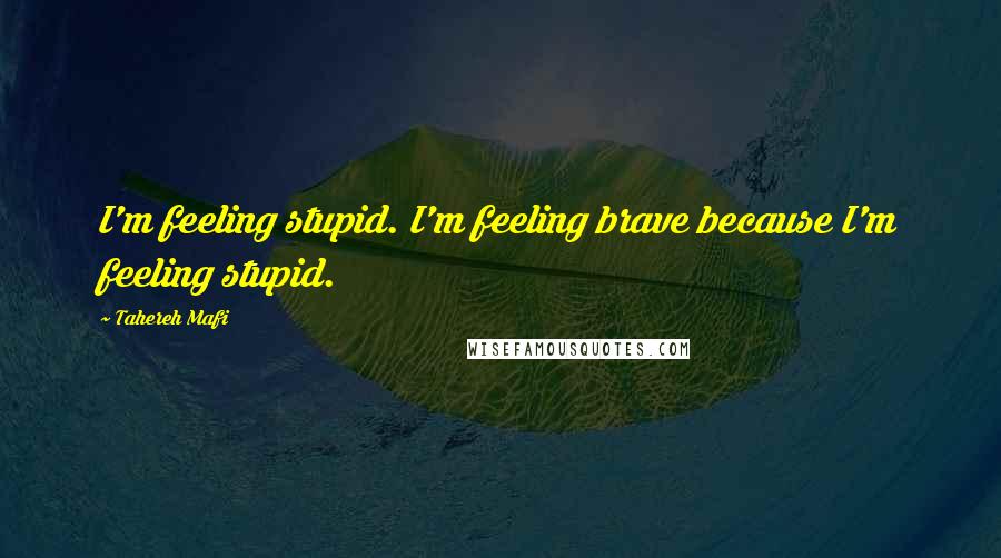 Tahereh Mafi Quotes: I'm feeling stupid. I'm feeling brave because I'm feeling stupid.