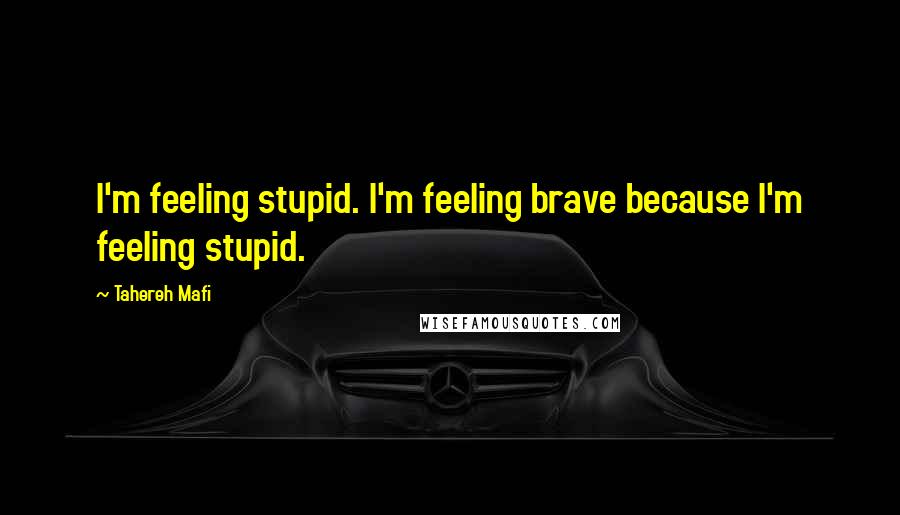Tahereh Mafi Quotes: I'm feeling stupid. I'm feeling brave because I'm feeling stupid.
