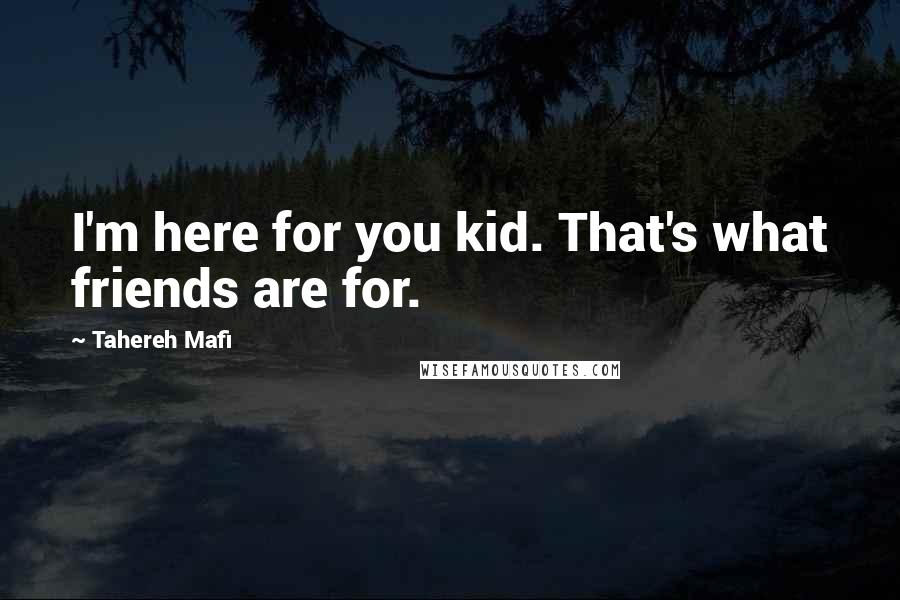 Tahereh Mafi Quotes: I'm here for you kid. That's what friends are for.