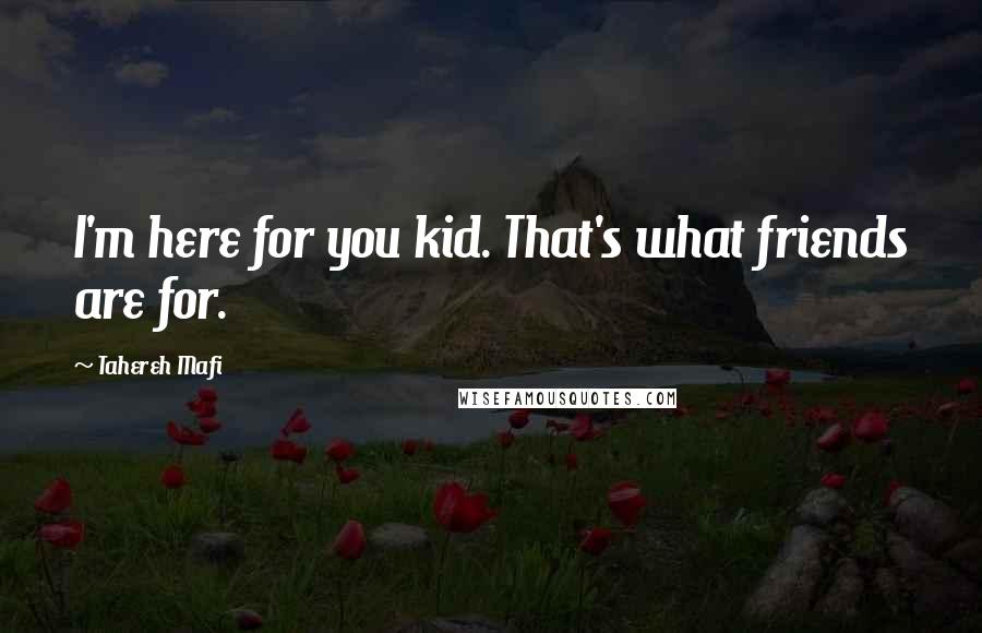 Tahereh Mafi Quotes: I'm here for you kid. That's what friends are for.