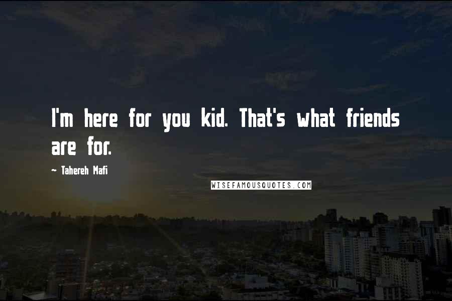 Tahereh Mafi Quotes: I'm here for you kid. That's what friends are for.