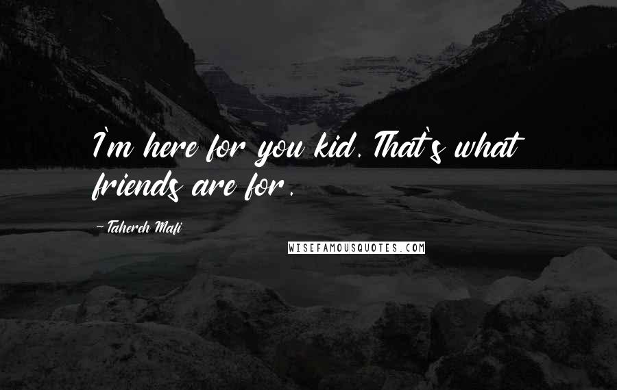 Tahereh Mafi Quotes: I'm here for you kid. That's what friends are for.