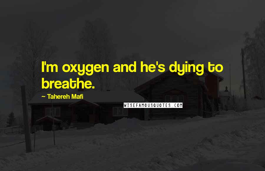 Tahereh Mafi Quotes: I'm oxygen and he's dying to breathe.