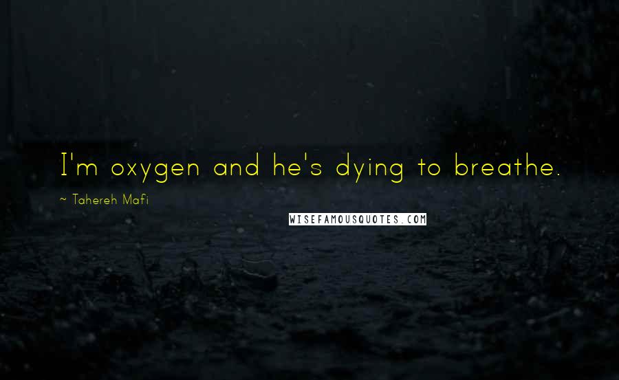 Tahereh Mafi Quotes: I'm oxygen and he's dying to breathe.
