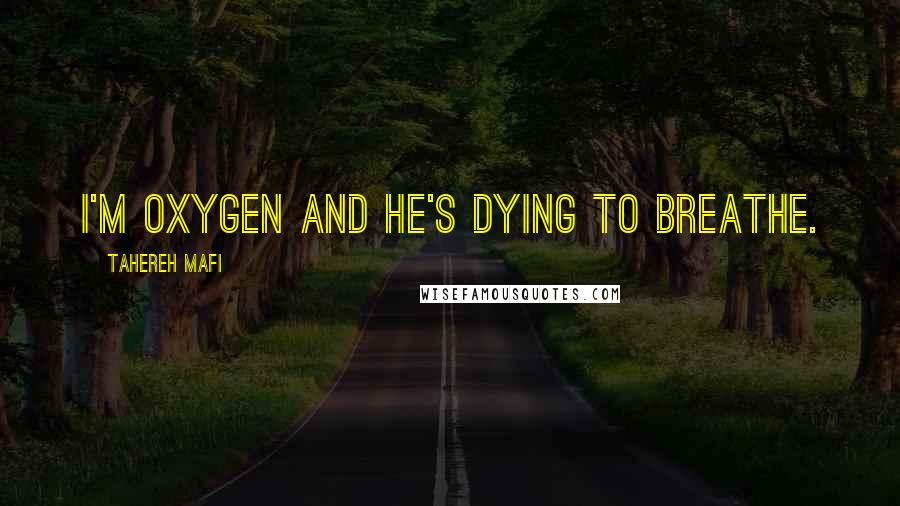 Tahereh Mafi Quotes: I'm oxygen and he's dying to breathe.