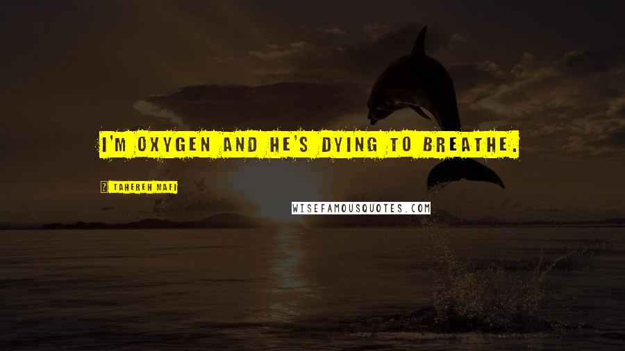 Tahereh Mafi Quotes: I'm oxygen and he's dying to breathe.