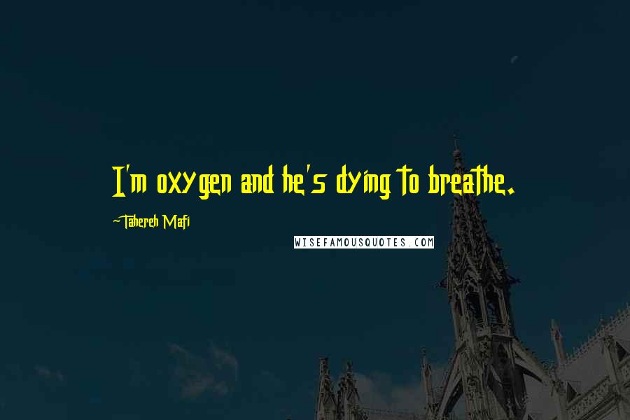 Tahereh Mafi Quotes: I'm oxygen and he's dying to breathe.