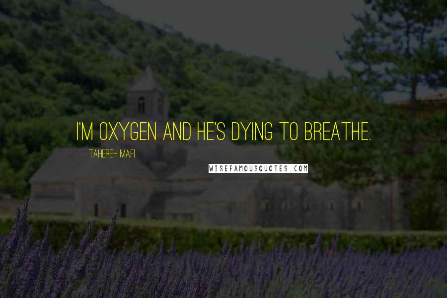 Tahereh Mafi Quotes: I'm oxygen and he's dying to breathe.