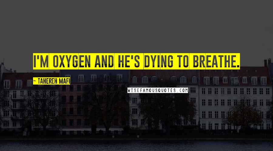 Tahereh Mafi Quotes: I'm oxygen and he's dying to breathe.