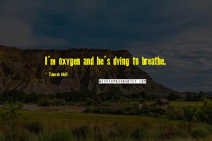 Tahereh Mafi Quotes: I'm oxygen and he's dying to breathe.