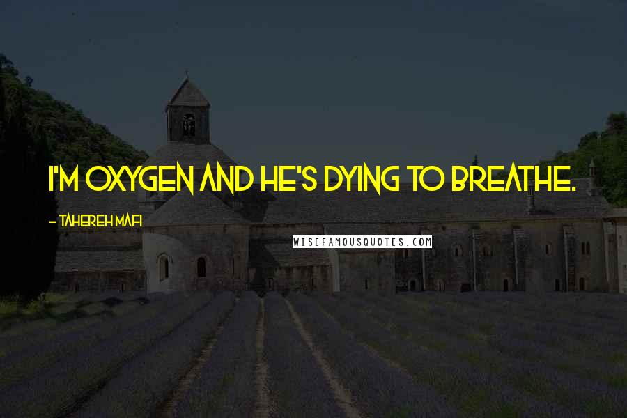 Tahereh Mafi Quotes: I'm oxygen and he's dying to breathe.