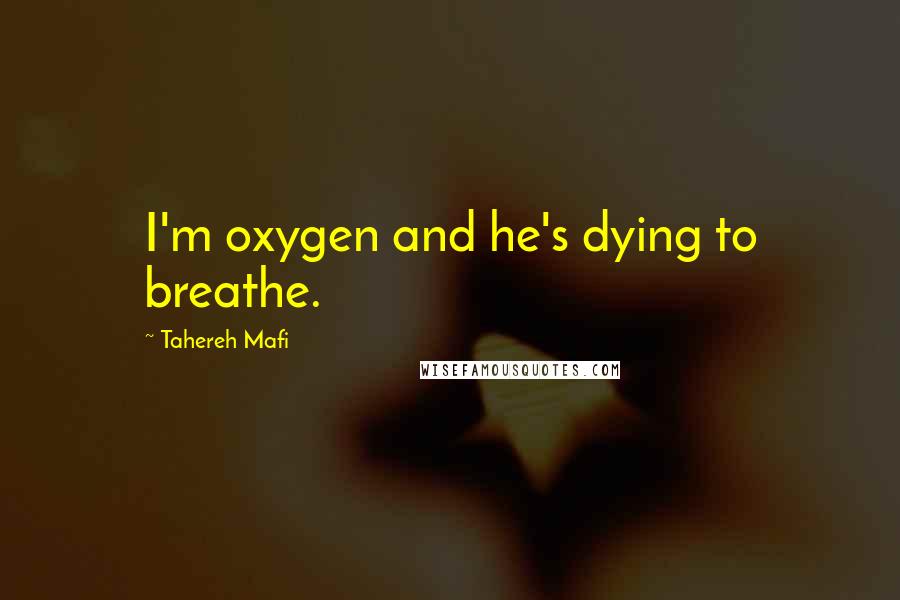 Tahereh Mafi Quotes: I'm oxygen and he's dying to breathe.