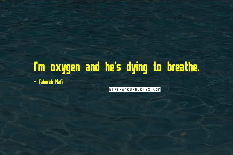 Tahereh Mafi Quotes: I'm oxygen and he's dying to breathe.