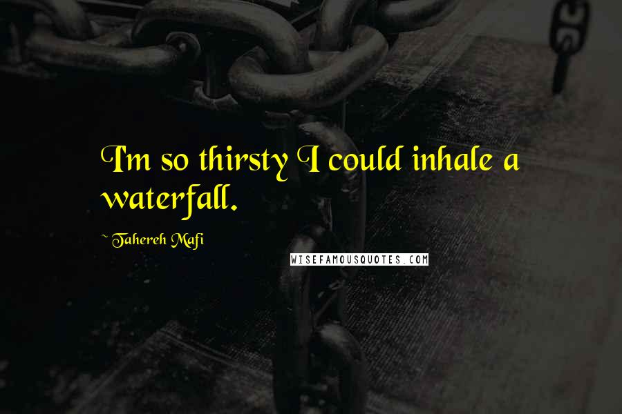 Tahereh Mafi Quotes: I'm so thirsty I could inhale a waterfall.