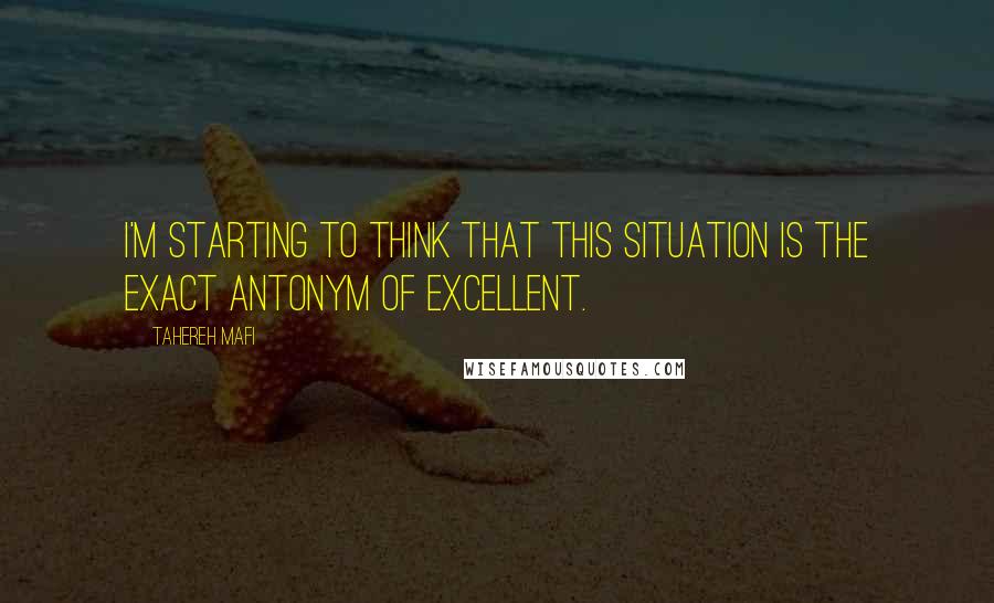 Tahereh Mafi Quotes: I'm starting to think that this situation is the exact antonym of excellent.
