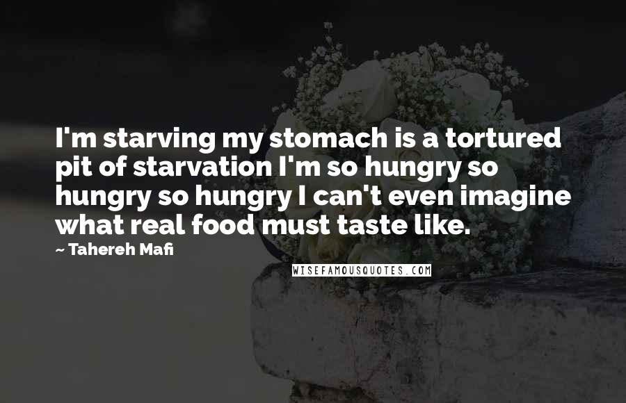 Tahereh Mafi Quotes: I'm starving my stomach is a tortured pit of starvation I'm so hungry so hungry so hungry I can't even imagine what real food must taste like.