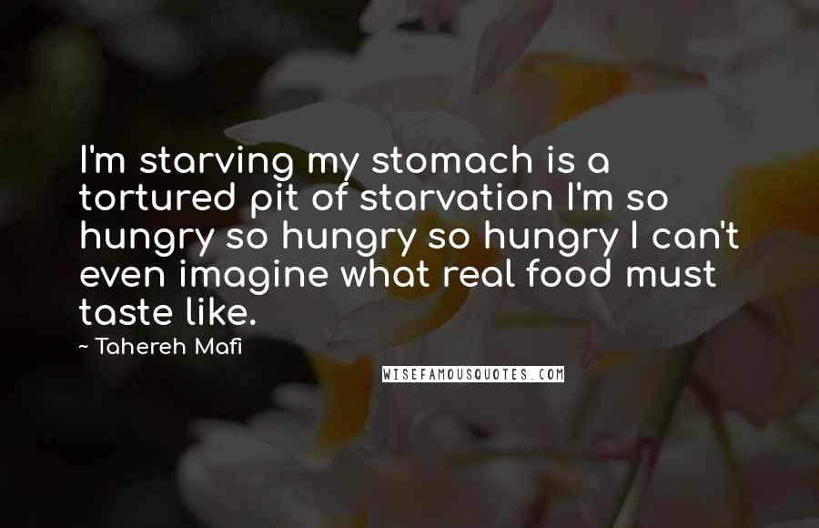 Tahereh Mafi Quotes: I'm starving my stomach is a tortured pit of starvation I'm so hungry so hungry so hungry I can't even imagine what real food must taste like.