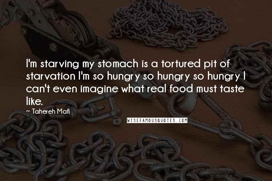 Tahereh Mafi Quotes: I'm starving my stomach is a tortured pit of starvation I'm so hungry so hungry so hungry I can't even imagine what real food must taste like.